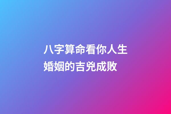 八字算命看你人生婚姻的吉兇成敗