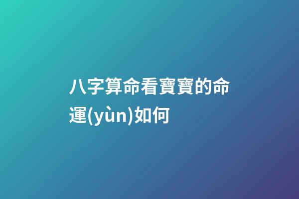八字算命看寶寶的命運(yùn)如何