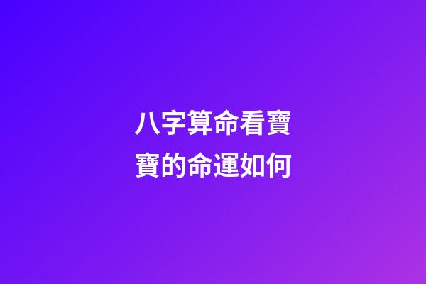 八字算命看寶寶的命運如何