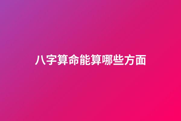 八字算命能算哪些方面
