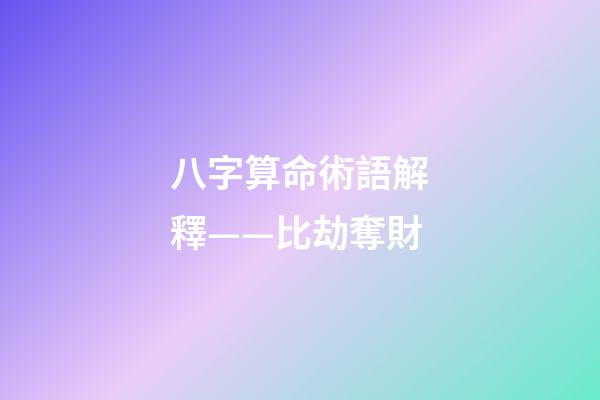 八字算命術語解釋——比劫奪財