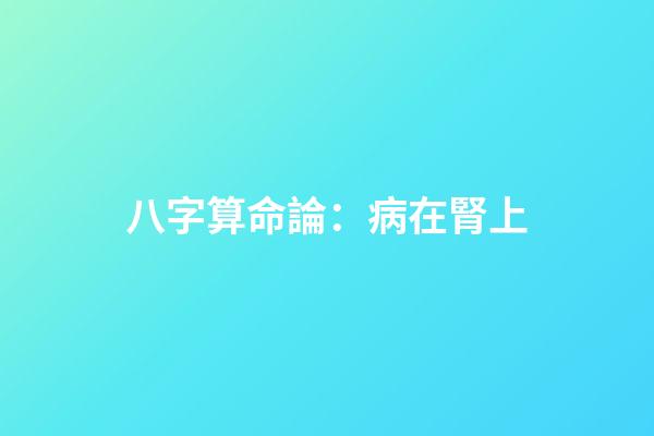 八字算命論：病在腎上