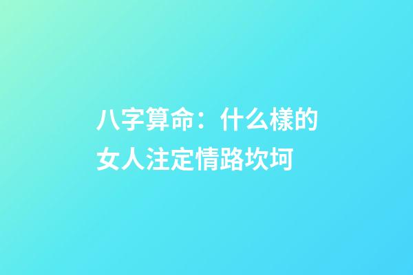 八字算命：什么樣的女人注定情路坎坷