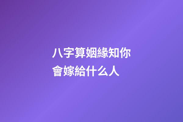 八字算姻緣知你會嫁給什么人