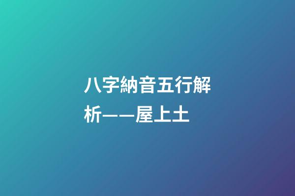 八字納音五行解析——屋上土
