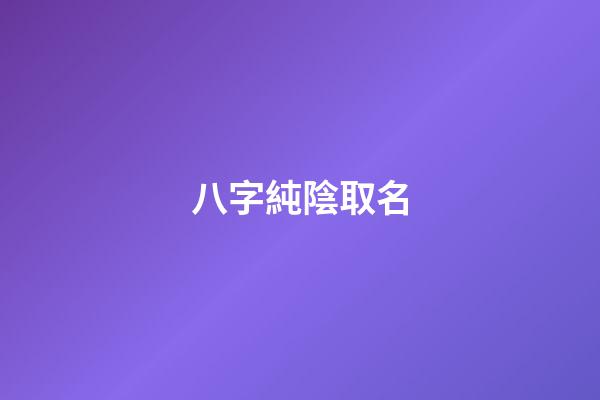 八字純陰取名(八字純陰的男孩)-第1張-男孩起名-玄機派