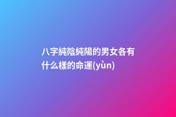 八字純陰純陽的男女各有什么樣的命運(yùn)