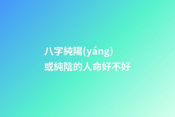 八字純陽(yáng)或純陰的人命好不好