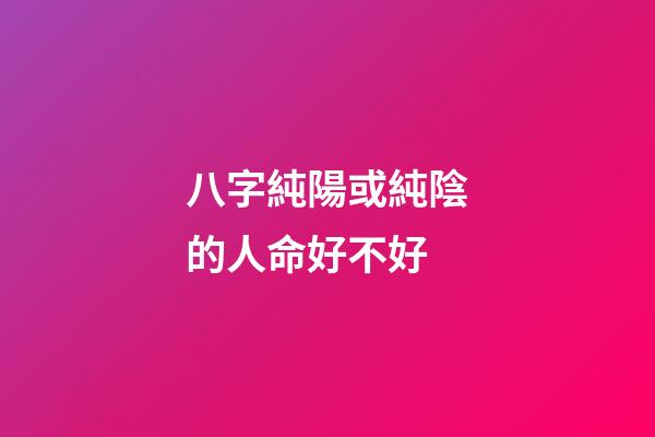 八字純陽或純陰的人命好不好