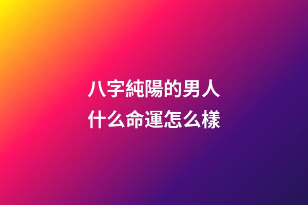 八字純陽的男人什么命運怎么樣