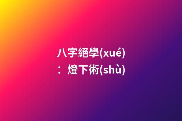 八字絕學(xué)：燈下術(shù)