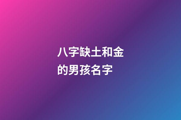 八字缺土和金的男孩名字(缺土缺金男寶寶名字大全)-第1張-男孩起名-玄機派