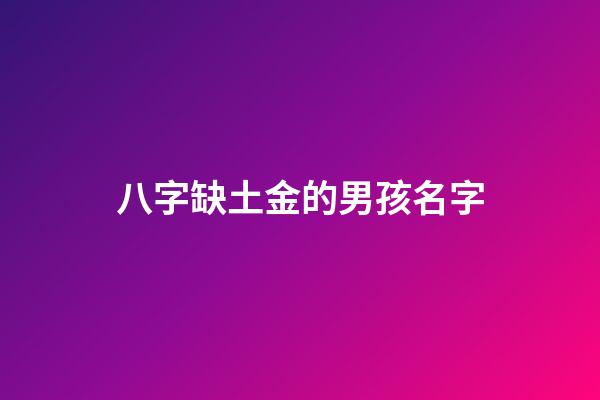 八字缺土金的男孩名字(缺土缺金男寶寶名字大全)-第1張-男孩起名-玄機(jī)派