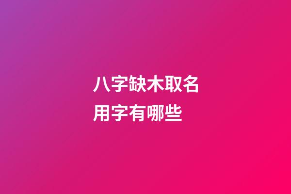 八字缺木取名用字有哪些(八字缺木取名用字有哪些女孩)-第1張-女孩起名-玄機派