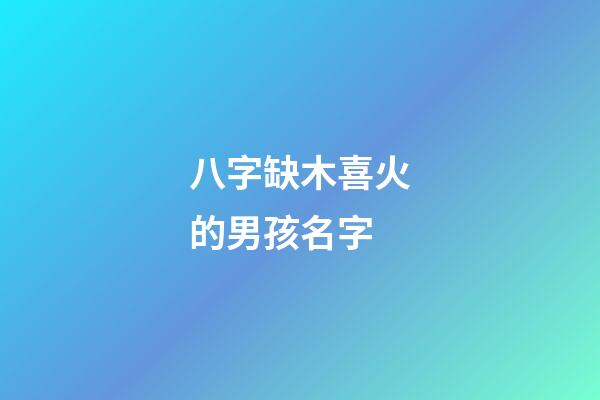 八字缺木喜火的男孩名字(八字缺木喜火的男孩名字怎么取)-第1張-男孩起名-玄機派