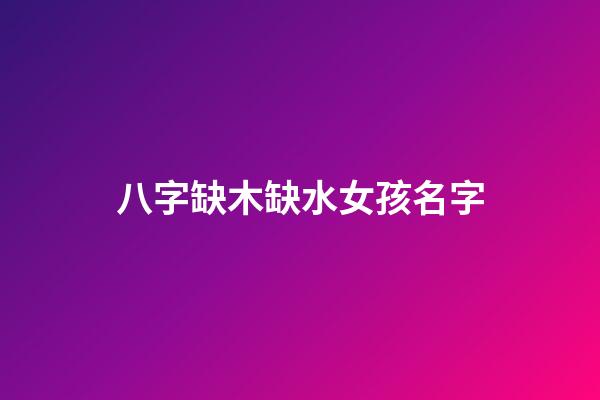 八字缺木缺水女孩名字(缺木缺水女孩最好的名字免費(fèi))-第1張-女孩起名-玄機(jī)派