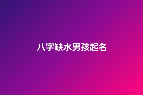 八字缺水男孩起名(八字缺水男孩起名大全)-第1張-男孩起名-玄機派