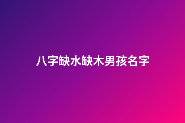 八字缺水缺木男孩名字(八字缺水缺木取名男孩)-第1張-男孩起名-玄機派