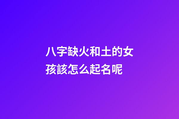 八字缺火和土的女孩該怎么起名呢(八字缺火和土的女孩該怎么起名呢好聽)-第1張-女孩起名-玄機派