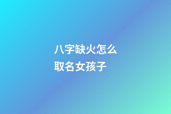 八字缺火怎么取名女孩子(八字缺火怎么取名女孩子名字)-第1張-女孩起名-玄機派