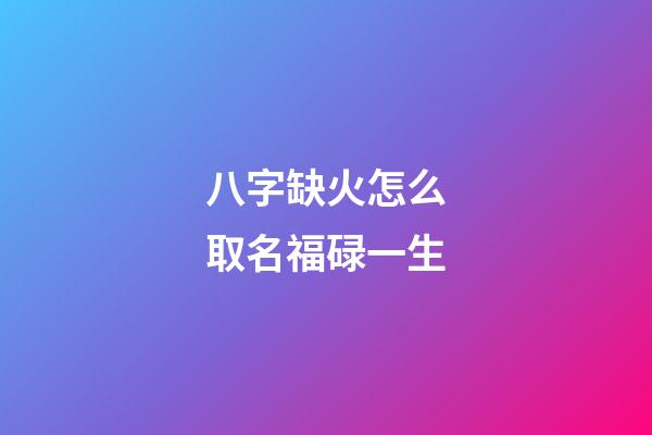 八字缺火怎么取名福碌一生
