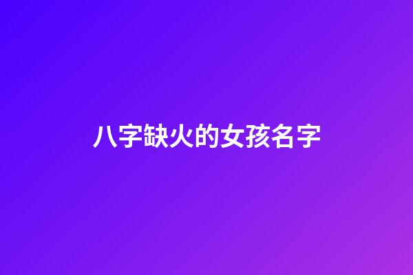 八字缺火的女孩名字(八字缺火的女孩名字王姓)-第1張-女孩起名-玄機派