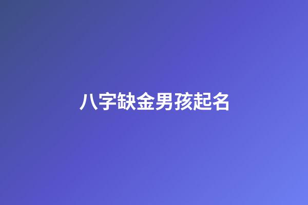 八字缺金男孩起名(缺金的男孩取什么名字好)-第1張-男孩起名-玄機派