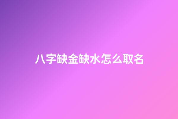八字缺金缺水怎么取名