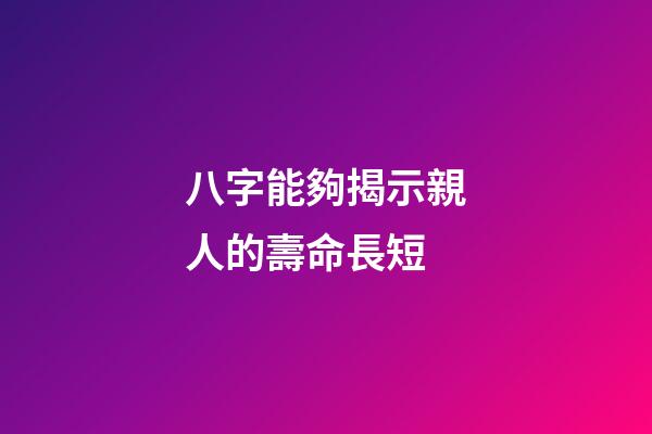 八字能夠揭示親人的壽命長短