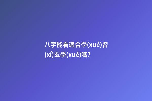 八字能看適合學(xué)習(xí)玄學(xué)嗎？