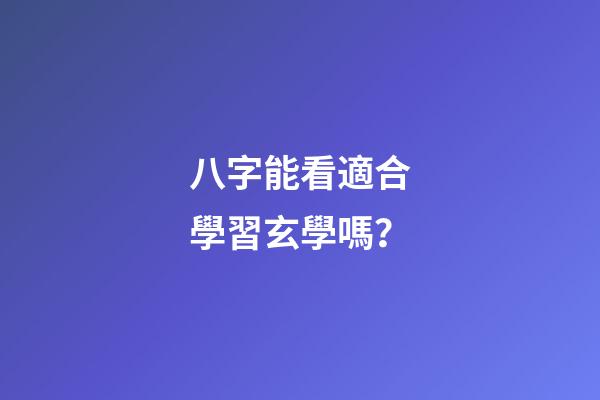 八字能看適合學習玄學嗎？