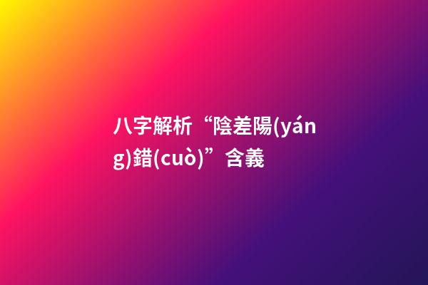 八字解析“陰差陽(yáng)錯(cuò)”含義
