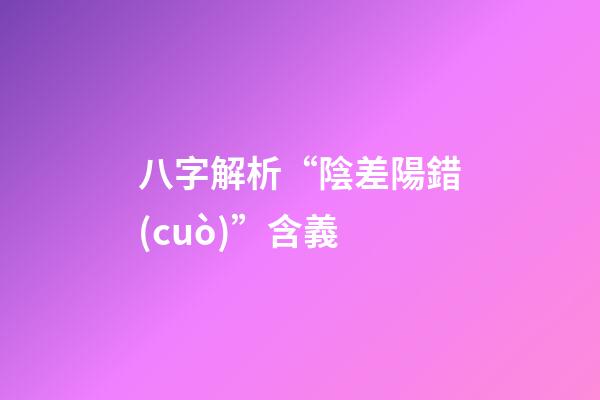 八字解析“陰差陽錯(cuò)”含義