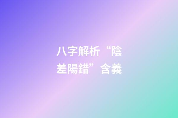 八字解析“陰差陽錯”含義