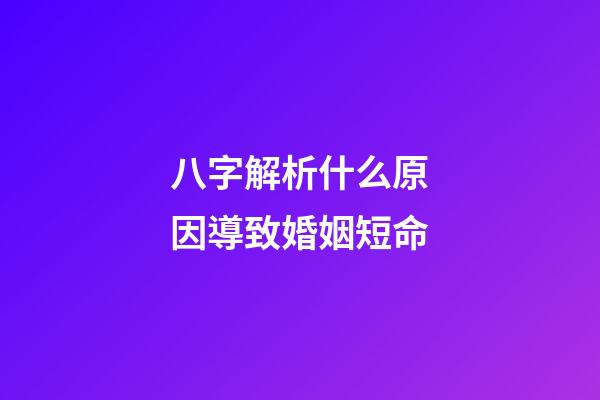 八字解析什么原因導致婚姻短命