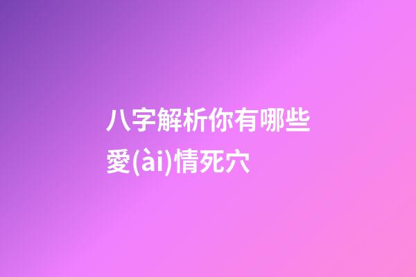 八字解析你有哪些愛(ài)情死穴