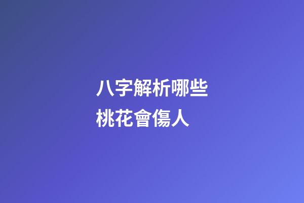 八字解析哪些桃花會傷人