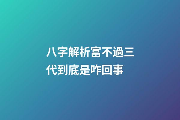 八字解析富不過三代到底是咋回事