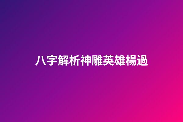 八字解析神雕英雄楊過
