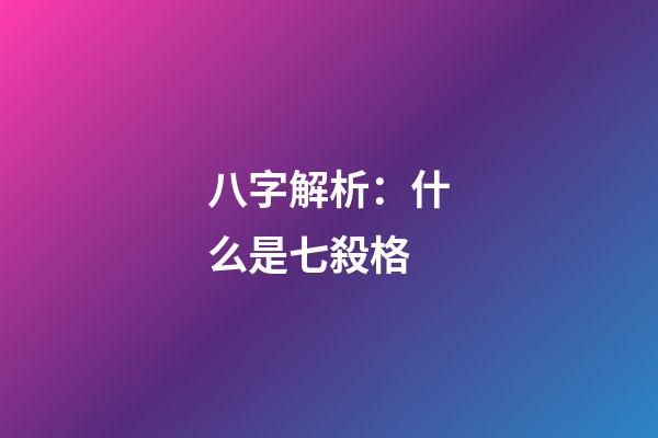 八字解析：什么是七殺格?