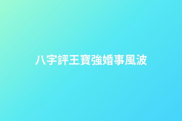 八字評王寶強婚事風波