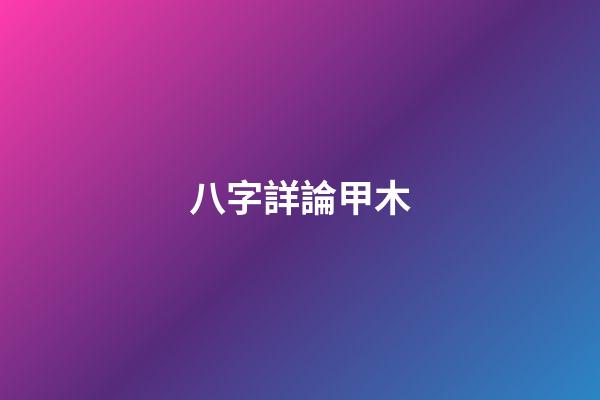 八字詳論甲木