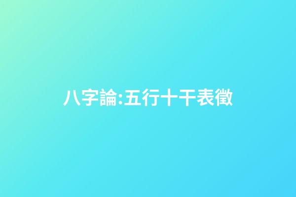 八字論:五行十干表徵
