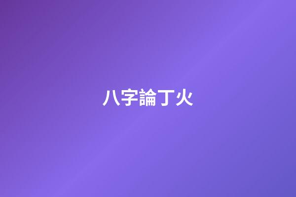 八字論丁火