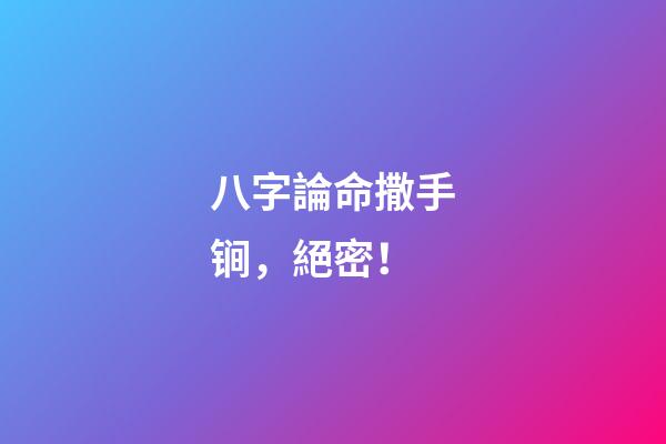 八字論命撒手锏，絕密！