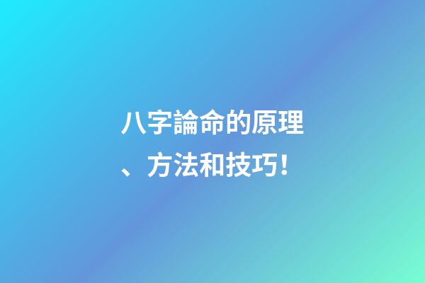 八字論命的原理、方法和技巧！