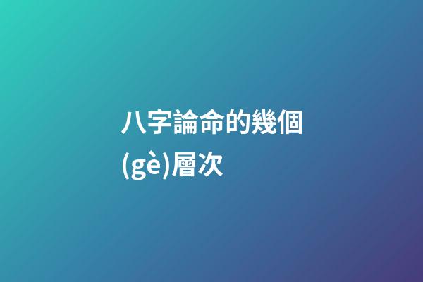 八字論命的幾個(gè)層次