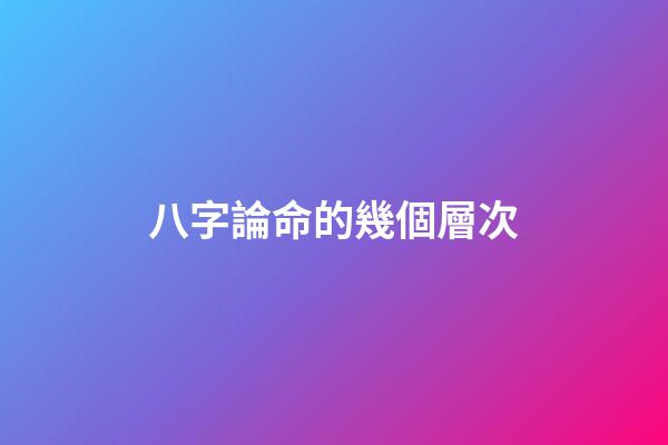 八字論命的幾個層次