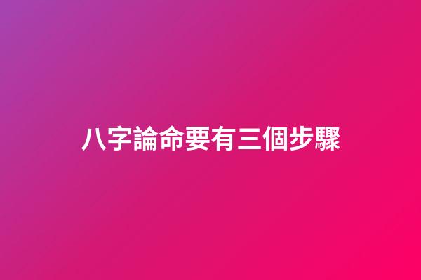 八字論命要有三個步驟