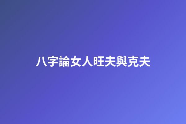八字論女人旺夫與克夫